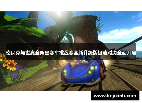 索尼克与世嘉全明星赛车挑战赛全新升级版极速对决全面开启