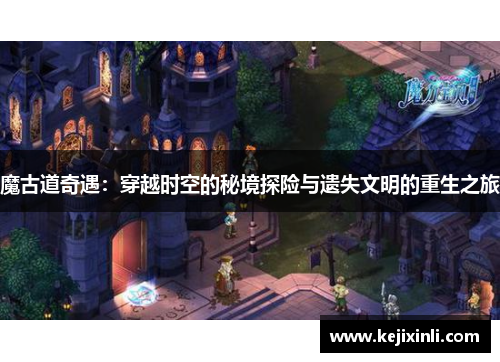 魔古道奇遇：穿越时空的秘境探险与遗失文明的重生之旅