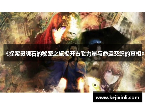 《探索灵魂石的秘密之旅揭开古老力量与命运交织的真相》 《探索灵魂石的秘密之旅揭开古老力量与命运交织的真相》