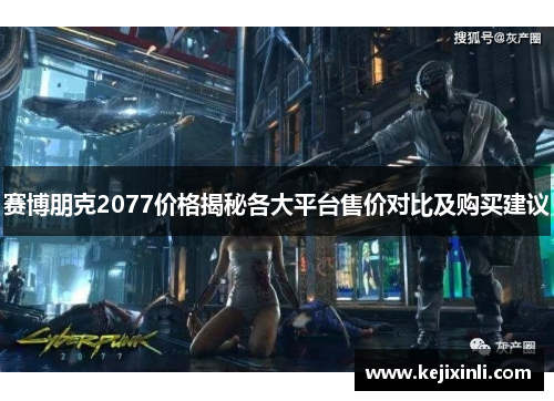 赛博朋克2077价格揭秘各大平台售价对比及购买建议