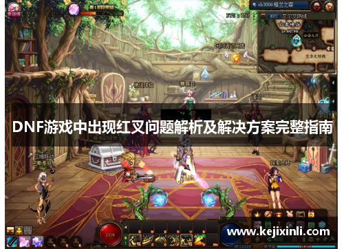 DNF游戏中出现红叉问题解析及解决方案完整指南 DNF游戏中出现红叉问题解析及解决方案完整指南