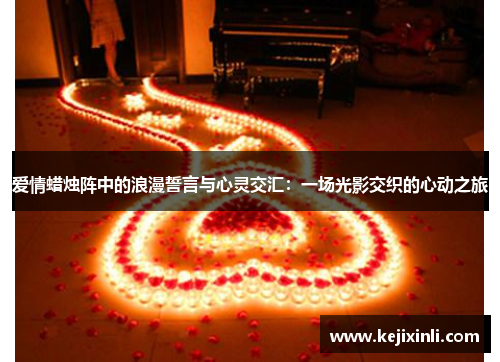 爱情蜡烛阵中的浪漫誓言与心灵交汇：一场光影交织的心动之旅